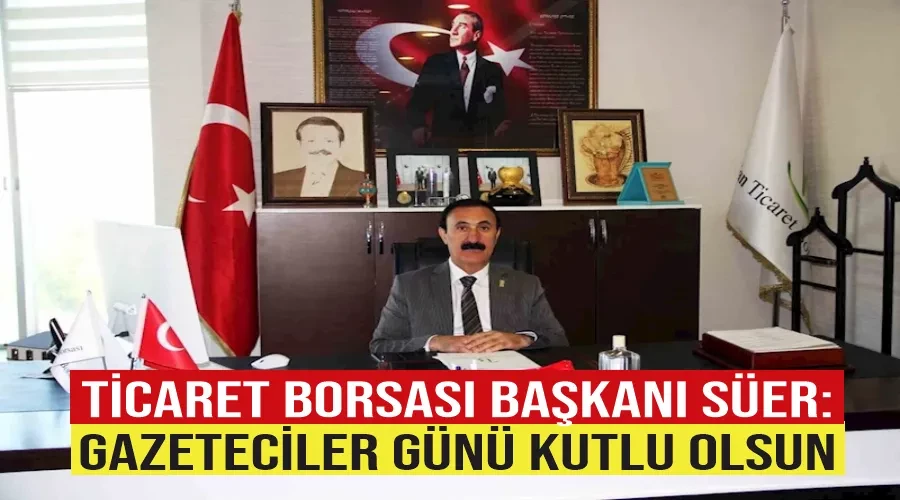 Ticaret Borsası Başkanı Süer: “Gazeteciler Günü kutlu olsun”