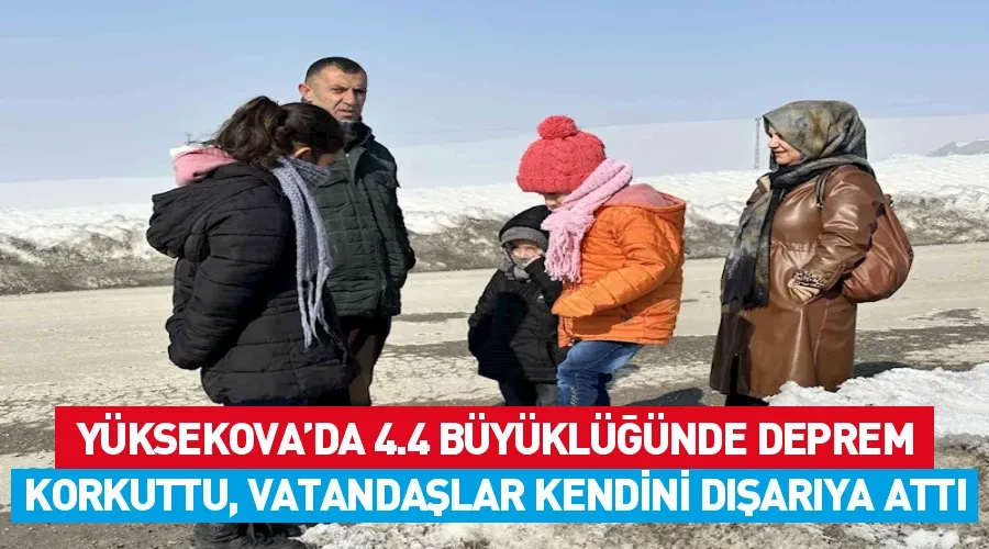 Yüksekova’da 4.4 büyüklüğünde deprem korkuttu, vatandaşlar kendini dışarıya attı