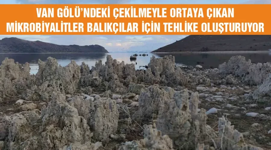 Van Gölü’ndeki çekilmeyle ortaya çıkan mikrobiyalitler balıkçılar için tehlike oluşturuyor