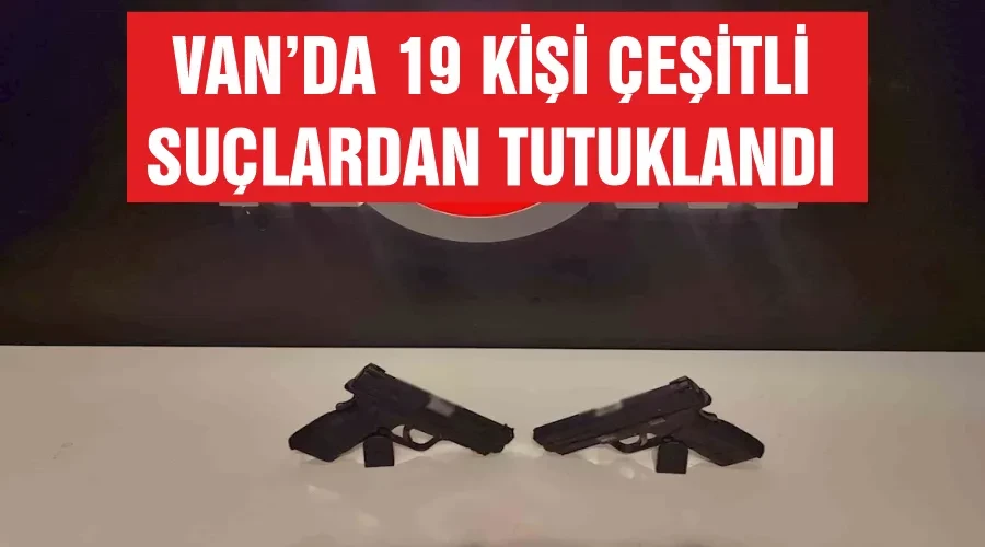 Van’da 19 kişi çeşitli suçlardan tutuklandı