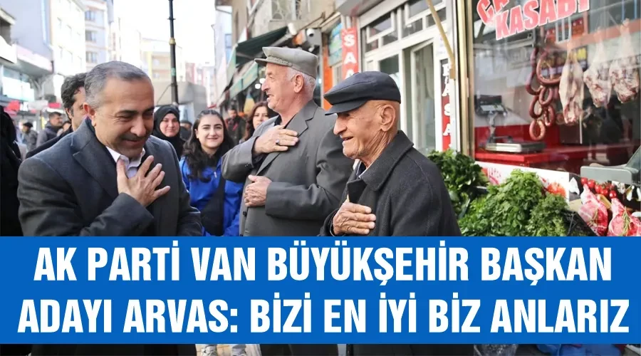 AK Parti Van Büyükşehir Başkan adayı Arvas: Bizi en iyi biz anlarız