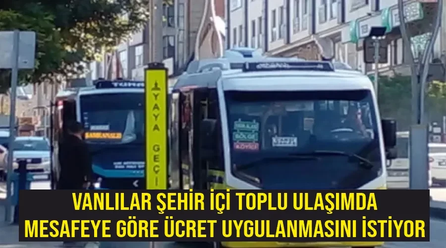 Vanlılar şehir içi toplu ulaşımda mesafeye göre ücret uygulanmasını istiyor