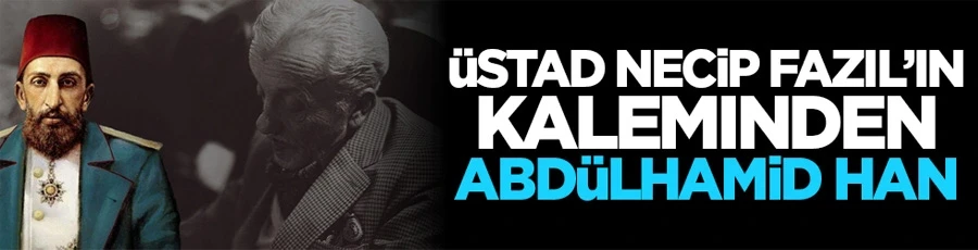 Üstad Necip Fazıl’ın kaleminden Abdülhamid Han