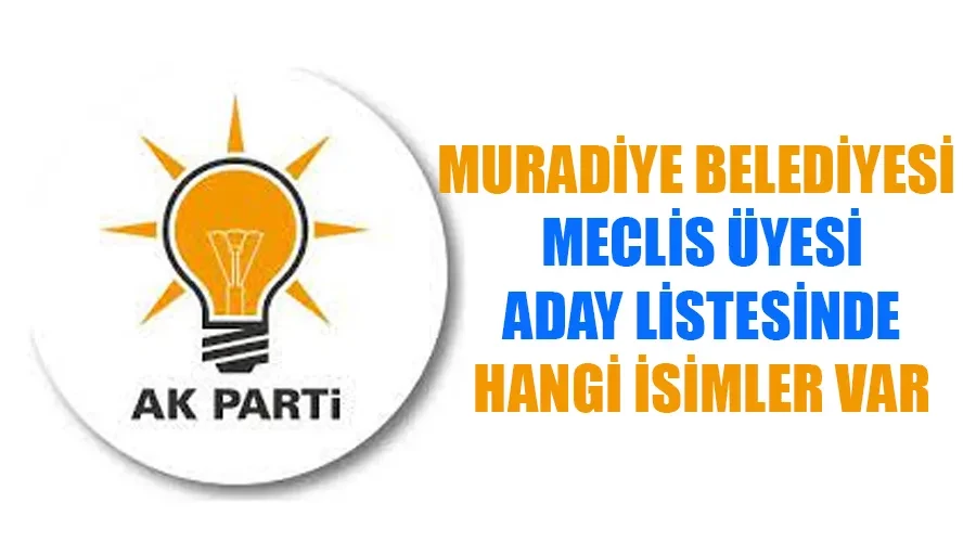 AK Parti Muradiye Belediye Meclis Üyesi Adayları kimler oldu? İşte tam liste..