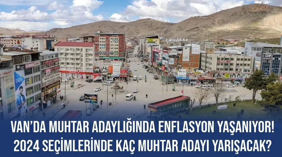 Van’da muhtar adaylığında enflasyon yaşanıyor! 2024 seçimlerinde kaç muhtar adayı yarışacak?