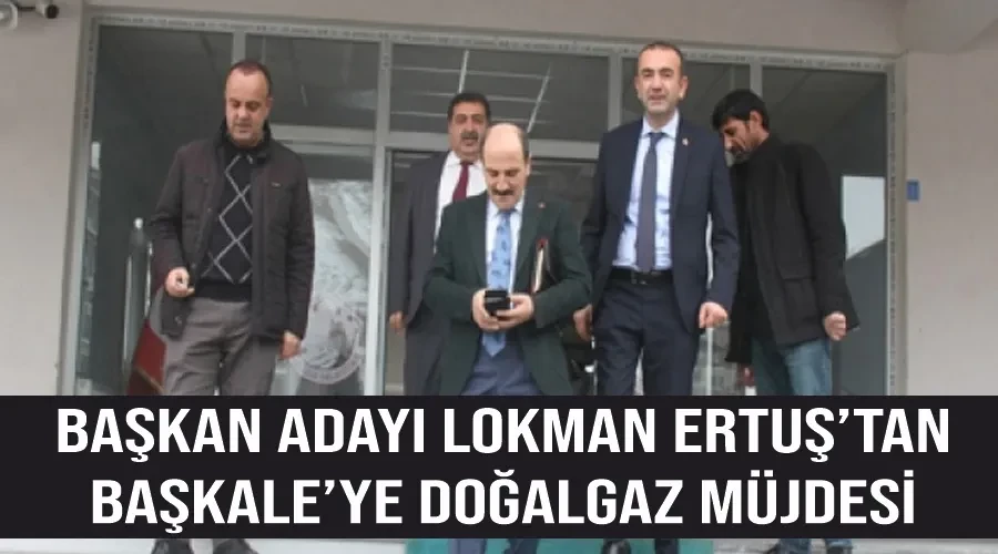 Başkan Adayı Lokman Ertuş’tan Başkale’ye doğalgaz müjdesi 