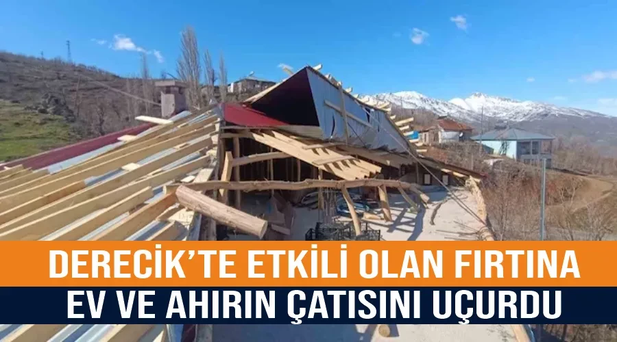 Derecik’te etkili olan fırtına ev ve ahırın çatısını uçurdu