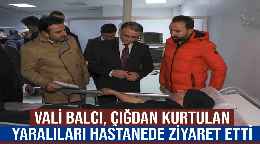 Vali Balcı, çığdan kurtulan yaralıları hastanede ziyaret etti