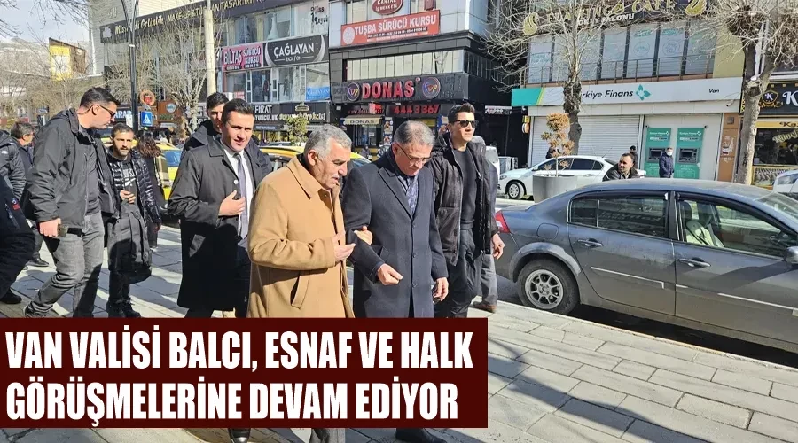 Van Valisi Balcı, esnaf ve halk görüşmelerine devam ediyor