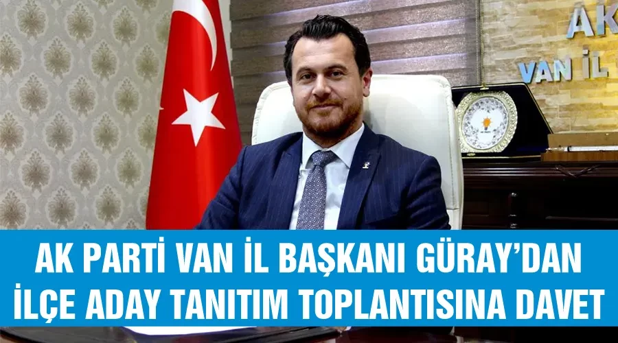 AK Parti Van İl Başkanı Güray’dan İlçe aday tanıtım toplantısına davet