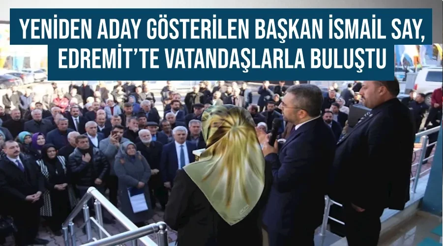 Yeniden aday gösterilen Başkan İsmail Say, Edremit’te vatandaşlarla buluştu