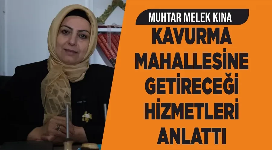 Muhtar Melek Kına, Kavurma Mahallesine Getireceği Hizmetleri Anlattı