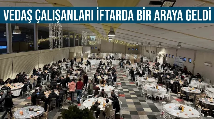 VEDAŞ çalışanları iftarda bir araya geldi