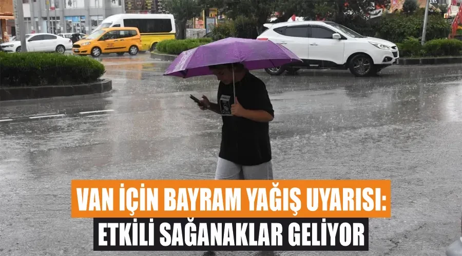 Van İçin Bayram Yağış Uyarısı: Etkili Sağanaklar Geliyor