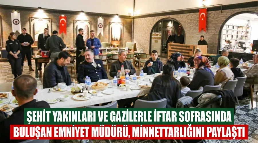 Şehit Yakınları ve Gazilerle İftar Sofrasında Buluşan Emniyet Müdürü, Minnettarlığını Paylaştı