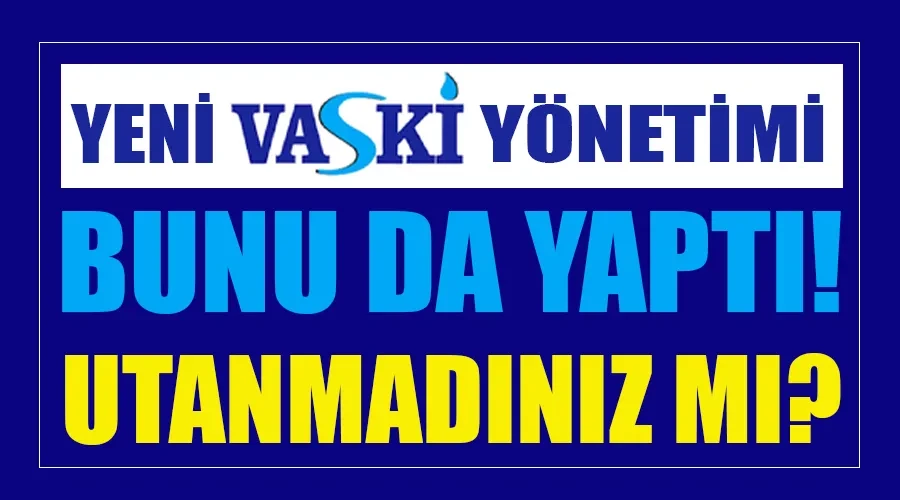 VASKİ’nin Yeni Yönetimi Bunu da Yaptı: Utanmadınız mı? 