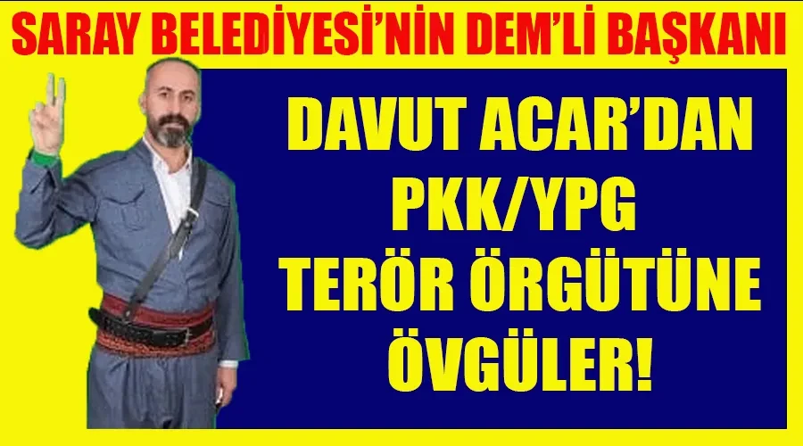 Saray Belediyesi’nin DEM’li Başkanı Davut Acar’dan PKK/YPG Terör Örgütüne Övgüler!