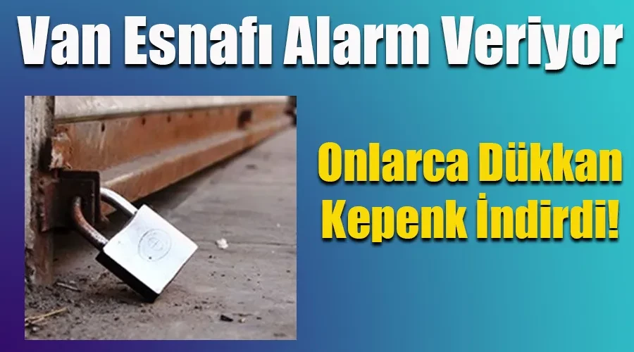 Van Esnafı Alarm Veriyor: Onlarca Dükkan Kepenk İndirdi!