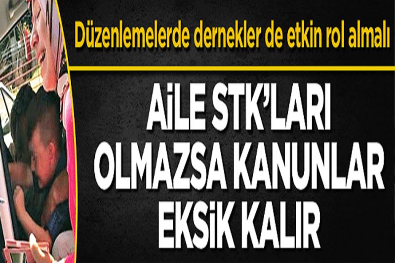 Aile STK’ları olmazsa kanunlar eksik kalır