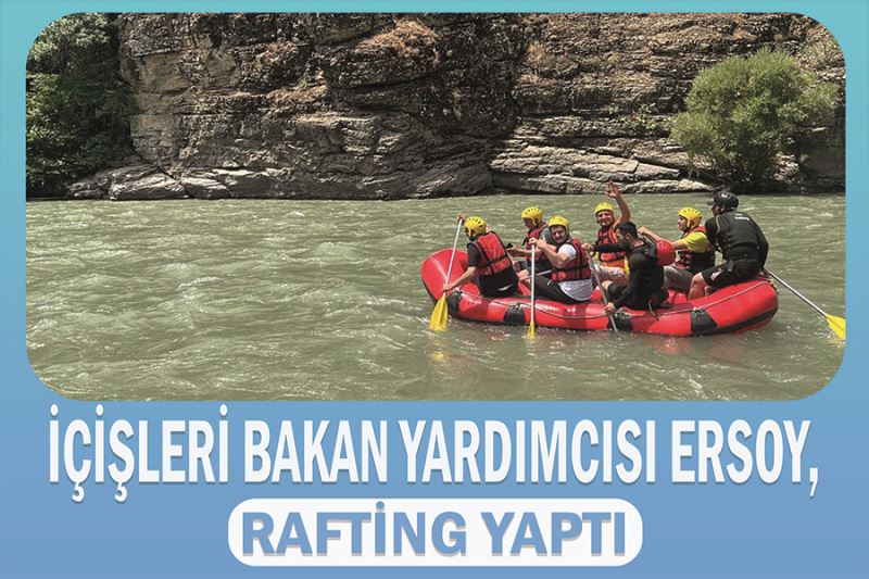 İçişleri Bakan Yardımcısı Ersoy, rafting yaptı