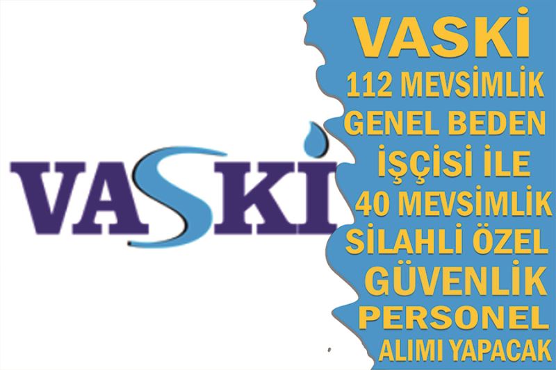 VASKİ, 112 mevsimlik genel beden işçisi ile 40 mevsimlik silahlı özel güvenlik personel alımı yapacak