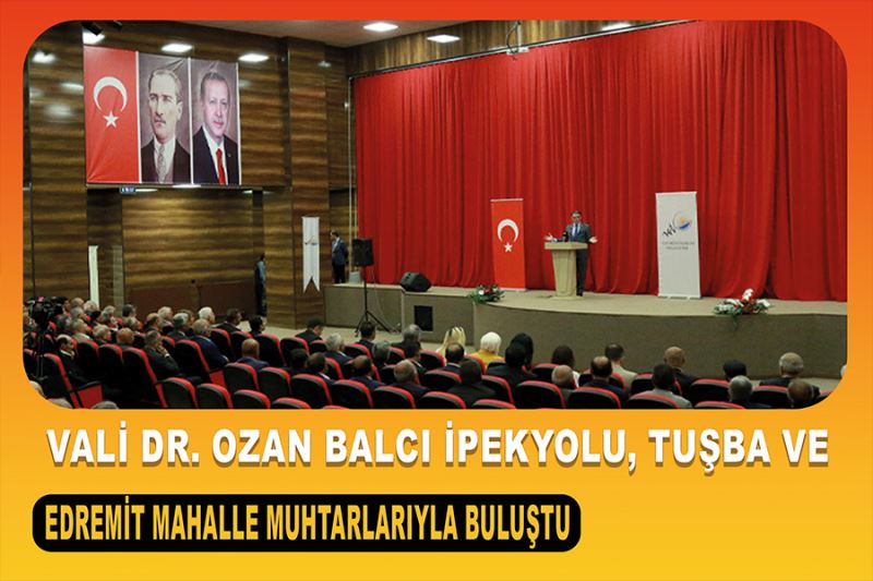 Vali Dr. Ozan Balcı İpekyolu, Tuşba Ve Edremit Mahalle Muhtarlarıyla Buluştu