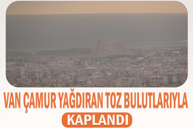 Van çamur yağdıran toz bulutlarıyla kaplandı