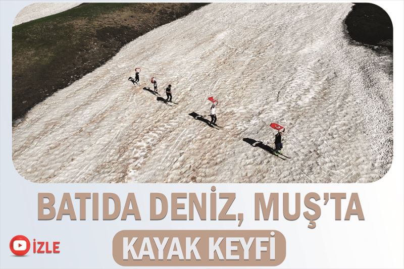 Batıda deniz, Muş’ta kayak keyfi